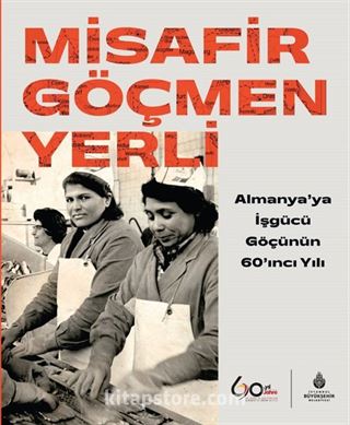 Misafir Göçmen Yerli: Almanya'ya İşgücü Göçünün 60'ıncı Yılı (Ciltli)