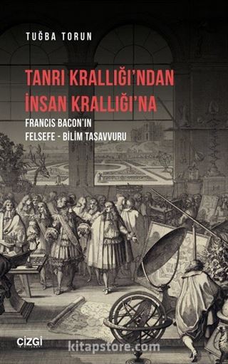 Tanrı Krallığı'ndan İnsan Krallığı'na (Francis Bacon'ın Felsefe - Bilim Tasavvuru)