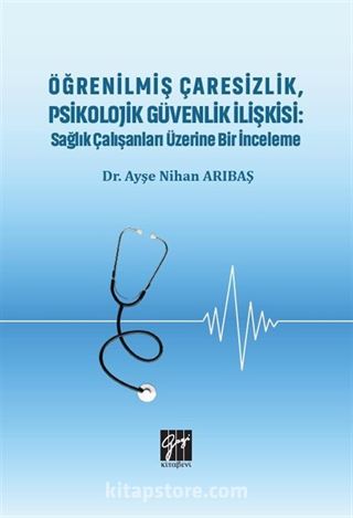 Öğrenilmiş Çaresizlik, Psikolojik Güvenlik İlişkisi : Sağlık Çalışanları Üzerine Bir İnceleme