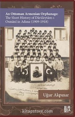 An Ottoman Armenian Orphanage: The Short History of Darüleytam-ı Osmanî in Adana (1909-1918)