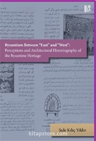 Byzantium Between «East» and «West»: Perceptions and Architectural Historiography of the Byzantine Heritage