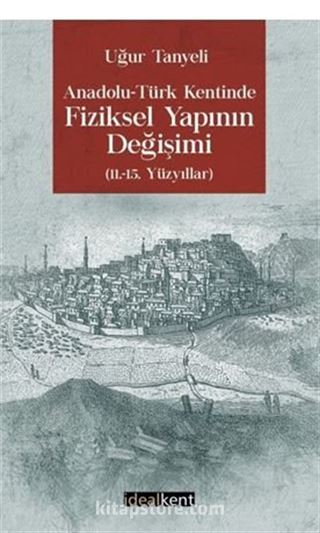 Anadolu-Türk Kentinde Fiziksel Yapının Değişimi 11.-15. Yüzyıllar