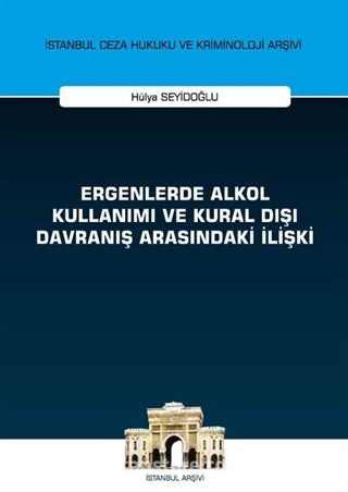 Ergenlerde Alkol Kullanımı ve Kural Dışı Davranış Arasındaki İlişki İstanbul Ceza Hukuku ve Kriminoloji Arşivi Yayın No: 43