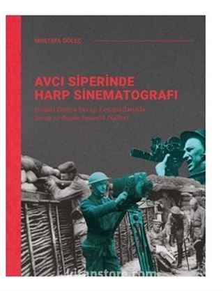 Avcı Siperinde Harp Sinematografı / Birinci Dünya Savaşı Fotoğraflarında Savaş ve Başka İnsanlık Halleri