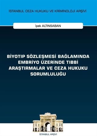 Biyotıp Sözleşmesi Bağlamında Embriyo Üzerinde Tıbbi Araştırmalar ve Ceza Hukuku Sorumluluğu İstanbul Ceza Hukuku ve Kriminoloji Arşivi Yayın No: 46