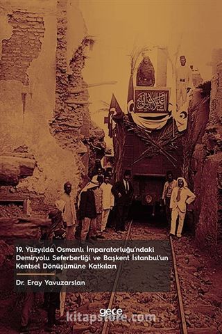 19. Yüzyılda Osmanlı İmparatorluğu'ndaki Demiryolu Seferberliği ve Başkent İstanbul'un Kentsel Dönüşümüne Katkıları