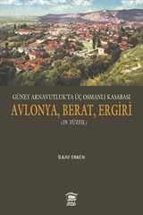 Güney Arnavutluk'ta Üç Osmanlı Kasabası Avlonya, Berat, Ergiri (19. Yüzyıl)