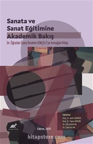 Sanata ve Sanat Eğitimine Akademik Bir Bakış Dr. İbrahim Dinçeli'ye Armağan Kitap