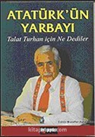 Atatürk'ün Yarbayı / Talat Turhan İçin Ne Dediler