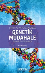 Umut ve Kaygı Arasında Genetik Müdahale Biyoetik Bir Çözümleme