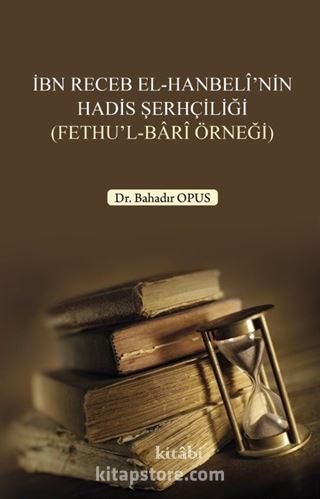 İbn Receb El-Hanbelî'nin Hadis Şerhçiliği (Fethu'l-Barî Örneği)