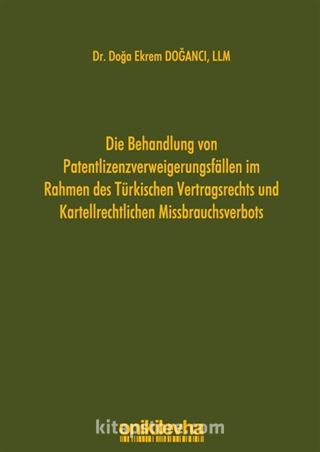 Die Behandlung von Patentlizenzverweigerungsfällen im Rahmen des Türkischen Vertragsrechts und Kartellrechtlichen Missbrauchsverbots