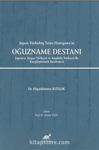 Japon Türkolog Taiyo Hasegawa'ın Oğuzname Destanı Japonca, Uygur Türkçesi ve Anadolu Türkçesi İle Karşılaştırmalı İncelemesi