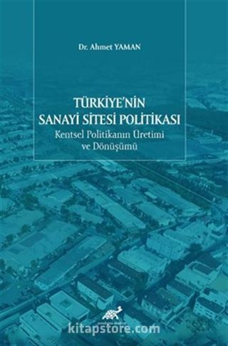 Türkiye'nin Sanayi Sitesi Politikası: Kentsel Politikanın Üretimi ve Dönüşümü