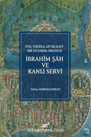 XVII. Yüzyıla Ait Realist Bir İstanbul Hikayesi İbrahîm Şah ve Kanlı Servi (İnceleme - Metin - Çeviri - Dizin - Tıpkıbasım)