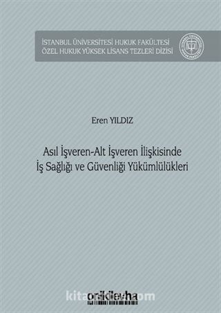 Asıl İşveren-Alt İşveren İlişkisinde İş Sağlığı ve Güvenliği Yükümlülükleri İstanbul Üniversitesi Hukuk Fakültesi Özel Hukuk Yüksek Lisans Tezleri Dizisi No: 58