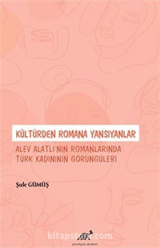 Kültürden Romana Yansıyanlar: Alev Alatlı'nın Romanlarında Türk Kadınının Görüngüleri