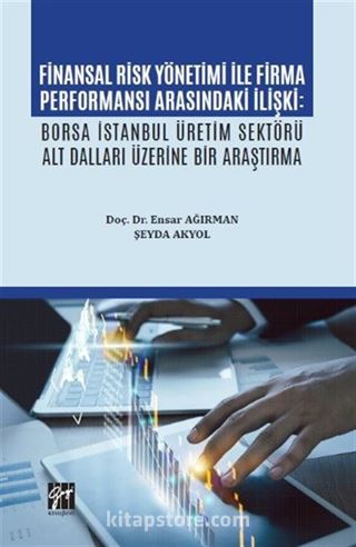 Finansal Risk Yönetimi İle Firma Performansı Arasındaki İlişki: Borsa İstanbul Üretim Sektörü Alt Dalları Üzerine Bir Araştırma