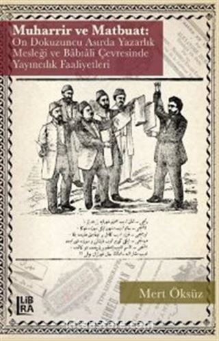 Muharrir ve Matbuat: On Dokuzuncu Asırda Yazarlık Mesleği ve Babıali Çevresinde Yayıncılık Faaliyetleri