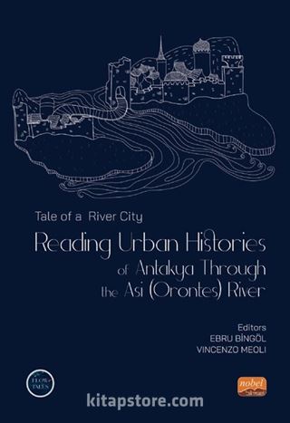 Tale of a River City : Reading Urban Histories of Antakya Through The Asi (Orontes) River