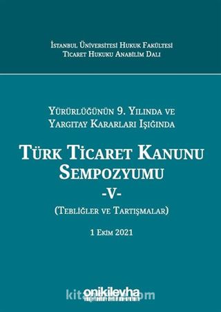 Yürürlüğünün 9. Yılında ve Yargıtay Kararları Işığında Türk Ticaret Kanunu Sempozyumu - V (Tebliğler - Tartışmalar) 1 Ekim 2021