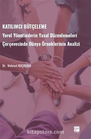 Katılımcı Bütçeleme / Yerel Yönetimlerin Yasal Düzenlemeleri Çerçevesinde Dünya Örneklerinin Analizi