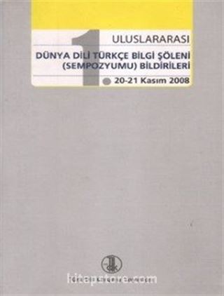 1. Uluslararası Dünya Dili Türkçe Bilgi Şöleni (Sempozyumu) Bildirileri (20-21 Kasım 2008)