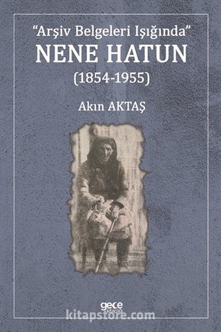 Arşiv Belgeleri Işığında Nene Hatun (1854-1955)