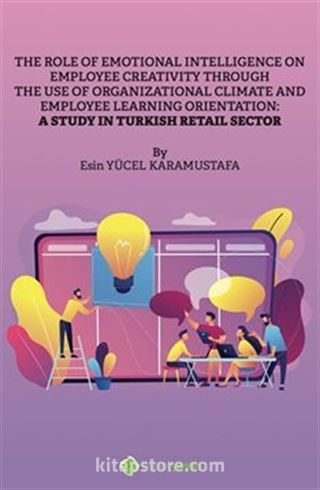 The Role of Emotional Intelligence On Employee Creativity Through The Use Of Organizational Climate and Employee Learning Orientation: A Study In Turkish Retail Sector