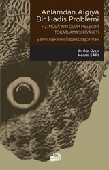 Anlamdan Algıya Bir Hadis Problemi-Hz. Musa'nın Ölüm Meleğini Tokatlaması Rivayeti / Sahîh Nakilleri İtibarsızlaştırmak