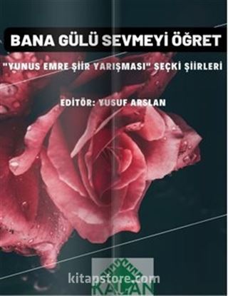 Bana Gülü Sevmeyi Öğret 'Yunus Emre Şiir Yarışması' Seçki Şiirleri