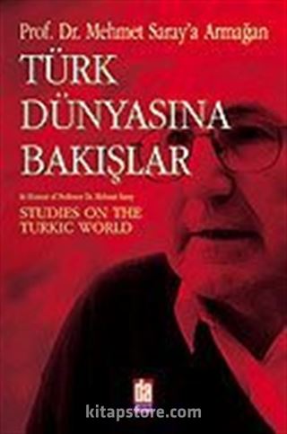 Türk Dünyasına Bakışlar: Mehmet Saray'a Armağan