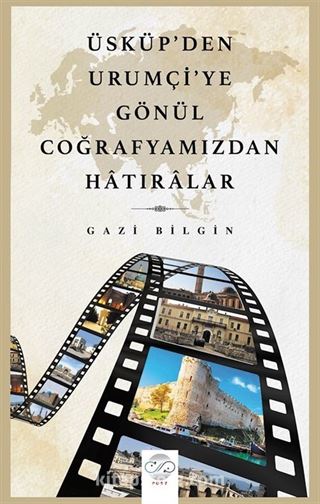 Üsküp'den Urumçi'ye Gönül Coğrafyamızdan Hatıralar