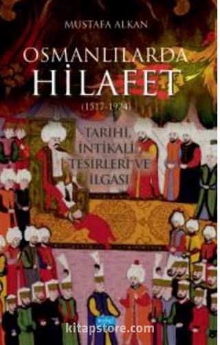 Osmanlılarda Hilafet (1517-1924 ) ' Tarihi İntikali Tesirleri ve İlgası'