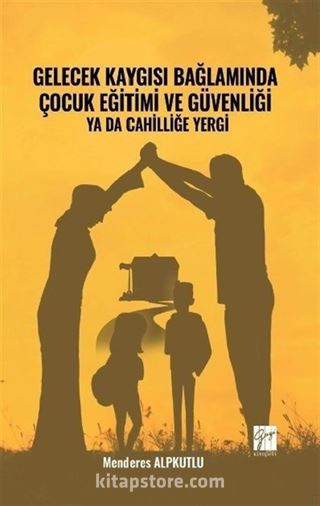 Gelecek Kaygısı Bağlamında Çocuk Eğitimi ve Güvenliği ya da Cahilliğe Yergi