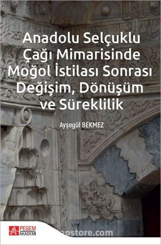 Anadolu Selçuklu Çağı Mimarisinde Moğol İstilası Sonrası Değişim Dönüşüm ve Süreklilik