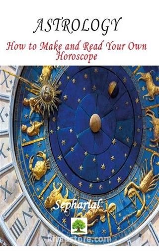 Astrology: How to Make and Read Your Own Horoscope