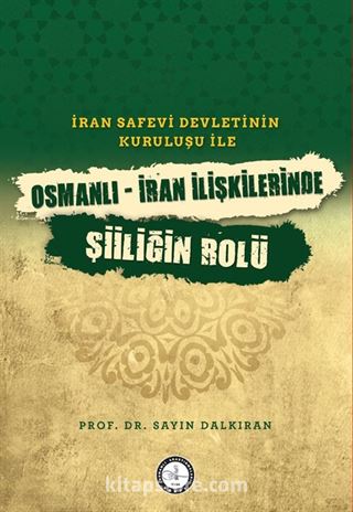 İran Safevî Devleti'nin Kuruluşu ile Osmanlı-İran İlişkilerinde Şiîliğin Rolü