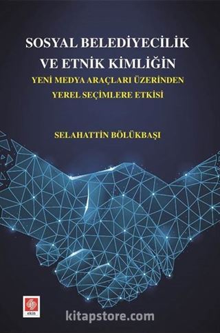 Sosyal Belediyecilik Ve Etnik Kimliğin Yeni Medya Araçları Üzerinden Yerel Seçimlere Etkisi