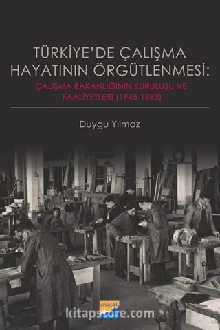 Türkiye'de Çalışma Hayatının Örgütlenmesi: Çalışma Bakanlığının Kuruluşu ve Faaliyetleri (1945‐1983)