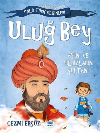 Uluğ Bey - Ay'ın Ve Yıldızların Sultanı / Tarihe Yön Veren Ünlü Türk Bilginleri