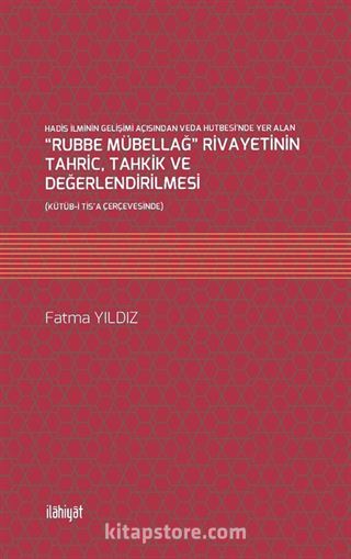 Hadis İlminin Gelişimi Açısından Veda Hutbesi'nde Yer Alan 'Rubbe Mübellağ' Rivayetinin Tahric, Tahkik ve Değerlendirilmesi