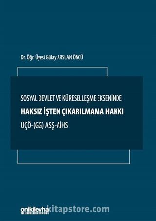 Sosyal Devlet ve Küreselleşme Ekseninde Haksız İşten Çıkarılmama Hakkı UÇÖ- (GG) ASŞ-AİHS