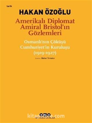 Amerikalı Diplomat Amiral Bristol'ın Gözlemleri -Osmanlı'nın Çöküşü Cumhuriyet'in Kuruluşu (1919-1927)