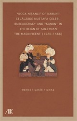 'Koca Nişancı' Of Kanuni: Celālzāde Mustafa Çelebi, Bureaucracy And 'Kanun' In The Reign Of Suleyman The Magnificent (15201566)