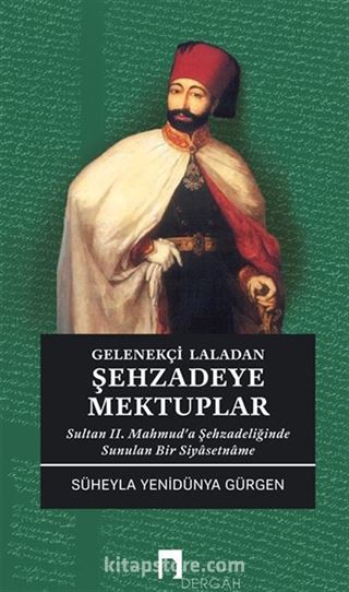 Gelenekçi Laladan Şehzadeye Mektuplar Sultan II. Mahmud'a Şehzadeliğinde Sunulan Bir Siyasetname