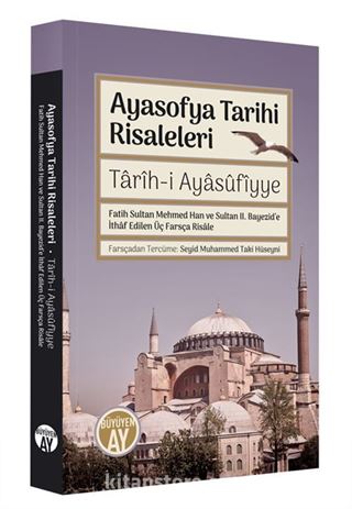 Ayasofya Tarihi Risaleleri / Tarîh-i Ayasufiyye Fatih Sultan Mehmed Han ve Sultan II. Bayezid'e İthaf edilen Üç Farsça Risale