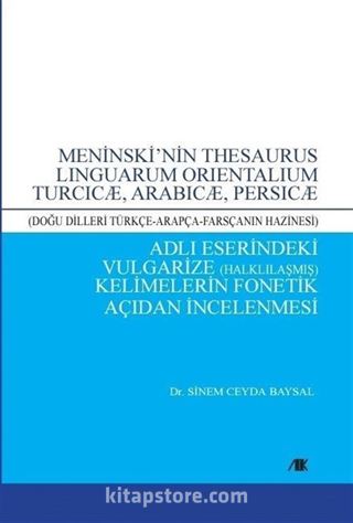 Meninski'nin Thesaurus Linguarum Orientalıum Turcıcæ, Arabıcæ, Persıcæ (Doğu Dilleri Türkçe-Arapça-Farsçanın Hazinesi) Adlı Eserindeki Vulgarize (Halklılaşmış) Kelimelerin Fonetik Açıdan İncelenmesi