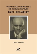 Osmanlı'dan Cumhuriyet'e Bir Aydının Anatomisi İzzet Ulvi Aykurt