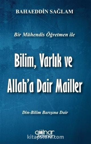 Bir Mühendis Öğretmen İle Bilim Varlık ve Allah'a Dair Mailler (Bilim-Din Barışı İçin)